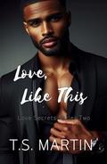 Love, Like This (Love Secrets #2) by T.S. Martin