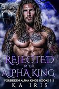 Rejected by the Alpha King: Forbidden Alpha Kings Books 1-3 by KA Iris