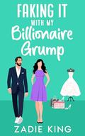 Faking It with my Billionaire Grump: A Second Chance Small Town Sweet Romance by Zadie King