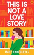 This is Not a Love Story by Mary Hargreaves