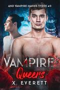 Vampire Queers (And Vampire Makes Three #3) by X. Everett
