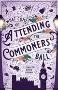 What Comes of Attending the Commoners Ball by Elisabeth Aimee Brown