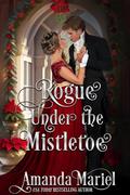 Rogue Under the Mistletoe: Regency Hearts Aflame: A regency Christmas Romance by Amanda Mariel