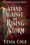 Stand Against the Rising Storm (Desperate Disguise #2) by Tessa Cole