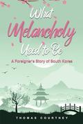 What Melancholy Used to Be: A Foreigner's Story of South Korea by Thomas Courtney