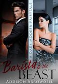 Barista and the Beast: A Dark Modern Fairytale by Addison Arrowdell