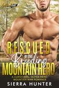 Rescued by the Brooding Mountain Hero: A Curvy Girl, Alpha Hero, Mountain Man Romance by Sierra Hunter