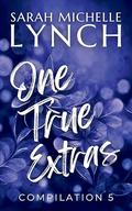 One True Extras: Compilation 5 by Sarah Michelle Lynch
