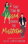 That Time We Kissed Under the Mistletoe: A Sweet Romantic Comedy by Julie Christianson