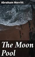 The Moon Pool: Journey to a Mystical Underworld of Supernatural Wonders and Ancient Civilizations by A. Merritt