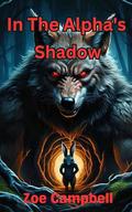 In The Alpha's Shadow : A Werewolf's Struggle With Legacy, Love, And Leadership by Zoe Campbell