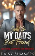 Sold to My Dad's Best Friend: A Forbidden Age-Gap Romance of Lust, Danger, Redemption, and Unexpected Love by Daisy Summers