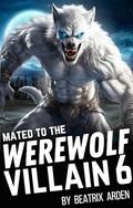 Mated to the Werewolf Villain #6 (Mated to the Werewolf Villain #6) by Beatrix Arden