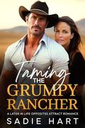 Taming the Grumpy Rancher: A Later in Life Opposites Attract Romance by Sadie Hart