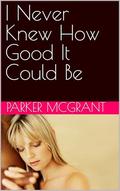 I Never Knew How Good It Could Be by Parker McGrant