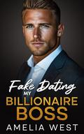 Fake Dating My Billionaire Boss: An Enemies to Lovers Romance by Amelia West