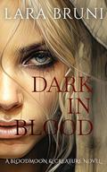 DARK IN BLOOD: A BLOODMOON & CREATURE NOVEL by Lara Bruni
