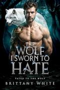 The Wolf I Sworn To Hate: An Enemies To Lovers Werewolf Shifter Romance (Fated To The Wolf #8) by Brittany White