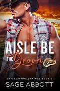 Aisle Be The Groom (Bristlecone Springs #1) by Sage Abbott