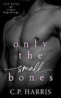 Only the Small Bones (Slow Burns & Tragic Beginnings #1) by C.P. Harris
