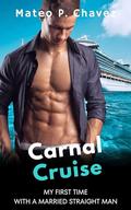 Carnal Cruise: My First Time With A Married Straight Man - A Straight To Gay First Time MM Erotica by Mateo P. Chavez