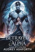 Betrayed by an Alpha claimed by a Lycan King by Audrey Ashforth
