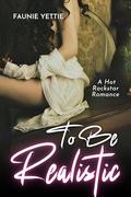 To Be Realistic: A Hot Rockstar Romance by Faunie Yettie