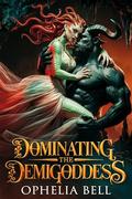 Dominating the Demigoddess: A Tale of Beastly Love by Ophelia Bell