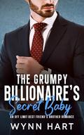 Grumpy Billionaire's Secret Baby: An Off Limit Best Friend’s Brother Romance by Wynn Hart