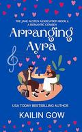 Arranging Ayra (The Jane Austen Association #1) by Kailin Gow