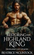 Restoring Her Highland King: A Scottish Medieval Historical Romance (Highlands' Lost Legacies #1) by Beatrice McLintock