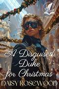 A Disguised Duke for Christmas: A Historical Regency Romance Novel by Daisy Rosewood
