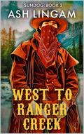 West To Ranger Creek: A Western Adventure by Ash Lingam