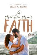A Mountain Man's Faith: A Small-Town Christian Romance: by Lizzie C. Frank