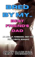 Bred By My Best Friend's Dad: An age gap, forbidden, first time, fertile erotic romance (Bred By My... #15) by Cady Darling