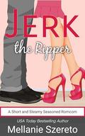 Jerk the Ripper: A Short and Steamy Seasoned Romcom (The Jerk #4) by Mellanie Szereto