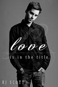 Love Is In The Title by R.J. Scott