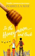 To the Honeymoon and Back (Foodie Romance Journeys #13) by Isabella May