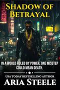 Shadow of Betrayal: In a World Ruled by Power, One Misstep Could Mean Death. by Aria Steele