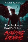 The Accidental Druid's Guide to Binding Demons by Kari Gregg