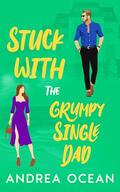 Stuck With The Grumpy Single Dad: A Small Town Enemies To Lovers Sweet Romance by Andrea Ocean