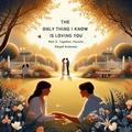 The Only Thing I Know is Loving You: Together, Forever (Part #3) by Abigail Anderson