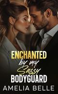 Enchanted by my Sassy Bodyguard: An Off-Limits Forced Proximity Romance by Amelia Belle
