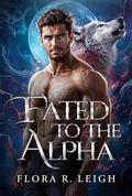 Fated To The Alpha: A Fated Mate Rejected Mate Secret Baby Paranormal Romance by Flora R. Leigh