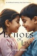 Echoes Of First Love : A Childhood Love Story That Lasts Forever by Kalyug Rishi