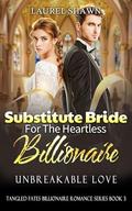 Substitute Bride for the Heartless Billionaire: Unbreakable Love (Tangled Fates Billionaire Romance #3) by Laurel Shawn
