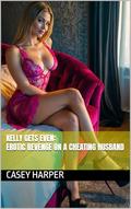 Kelly Gets Even: Erotic Revenge on a cheating husband by Casey Harper