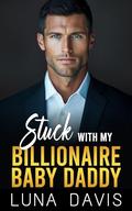 Stuck With My Billionaire Baby Daddy by Luna Davis