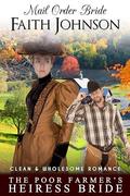 Mail Order Bride: The Poor Farmer’s Heiress Bride: Clean and Wholesome Western Historical Romance by Faith Johnson