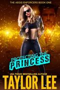 Protecting the Princess: Book 1 The Aegis Enforcers by Taylor Lee